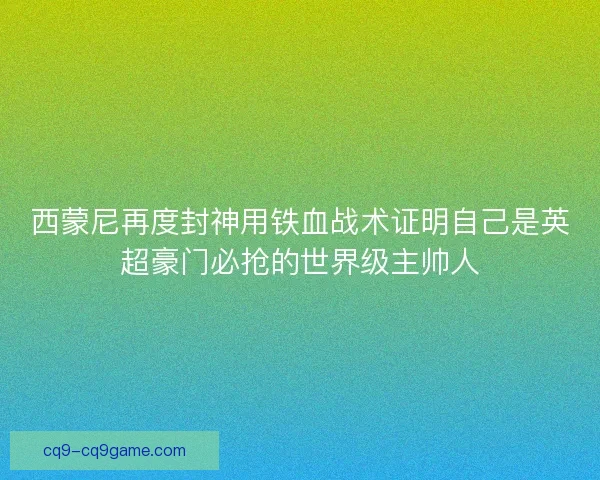 西蒙尼再度封神用铁血战术证明自己是英超豪门必抢的世界级主帅人